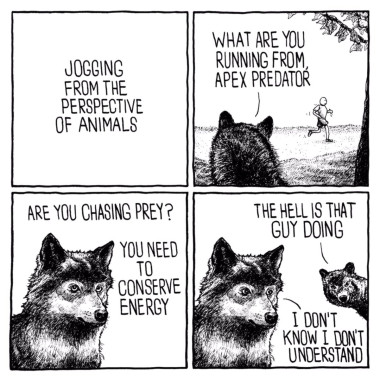 Jake Likes Onions comic.

First panel: [blank white space with black text] Jogging from the perspective of animals

Second panel:
Wolf by a tree looking at a man jogging. "What are you running from, apex predator"

Third panel:
Wolf: "Are you chasing prey?" "You need to conserve energy"

Last panel:
[second wolf peeking in] "The hell is that guy doing"
[first wolf] "I don't know. I don't understand"