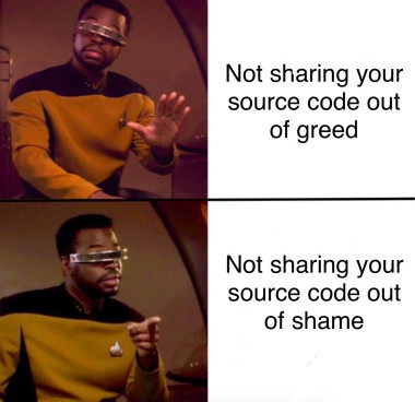 A meme where the top picture is La Forge from Star Trek looking disapproving, while the bottom is him looking pleased. 

Top text: not sharing your source code out of greed

Bottom text: not sharing your source code out of shame
