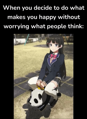 Caption: When you decide to do what makes you happy without worrying what people think. Image shows an anime-style schoolgirl in uniform riding on a panda in a playground that is clearly far too small for her to ride on. She looks serene.