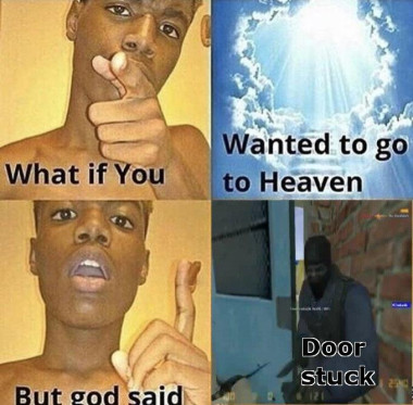 A meme following the "What if You Wanted to Go to Heaven" template. The last panel says "Door stuck" over a screencap from the video the phrase is from.
