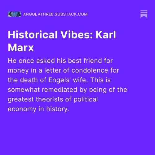 Title card for website post, title and description.

Title: Historical Vibes: Karl Marx

Description: He once asked his best friend for money in a letter of condolence for the death of his wife. This is somewhat remediated by being of the greatest theorists of political economy in history. 