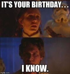 Princess Leia: It’s your birthday…

Han Solo: I know. 