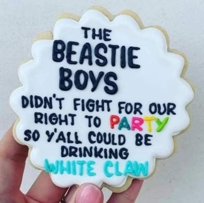 A cookie wihh the text the beasties Boys didn't fight for our right to party so y'all could be drinking white claw