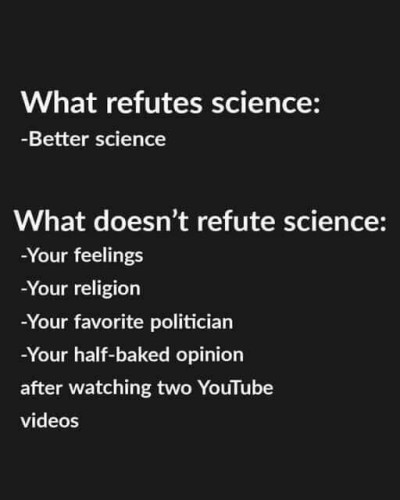 What refutes science:

-Better science

What doesn't refute science:

-Your feelings
-Your religion
-Your favourite politician
-Your half-baked opinion after watching two YouTube videos