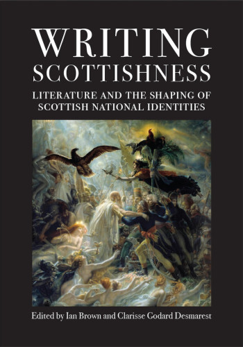 Book cover: 
WRITING SCOTTISHNESS
Literature and the Shaping of Scottish National Identities

Edited by Ian Brown and Clarisse Godard Desmarest

Cover image: Anne-Louis Girodet de Roucy-Trioson (1767–1824), “Ossian and his warriors welcoming in
their aerial realm the shades of the French heroes” (1801–02, oil on canvas)