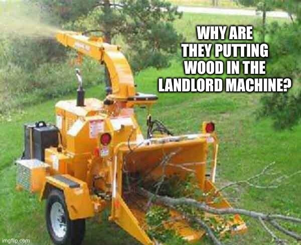 "Why are they putting wood in the landlord machine?"