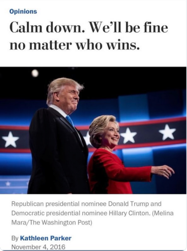 Kathleen Parker column from Nov. 4, 2016: "Calm down. We'll be fine no matter who wins."