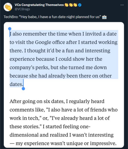 "I also remember the time when I invited a date to visit the Google office after I started working there. I thought it'd be a fun and interesting experience because I could show her the company's perks, but she turned me down because she had already been there on other dates" 

"After going on six dates, I regularly heard comments like, "I also have a lot of friends who work in tech," or, "I've already heard a lot of these stories." I started feeling one- dimensional and realized I wasn't interesting — my experience wasn't unique or impressive."