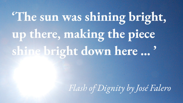 A hot sun hangs in the sky with a quote from José Falero's story Flash of Dignity, translated by Maria Jacqueline Evans: 'The sun was shining bright, up there, making the piece shine bright down here … '