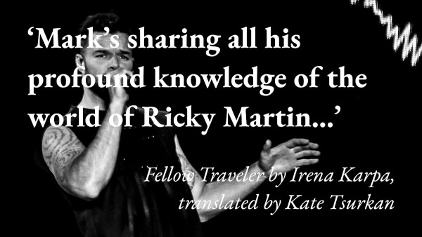 A picture of Ricky Martin, with a quote from Irena Karpa's short story Fellow Traveler, translated by Kate Tsurkan: 'Mark's sharing all his profound knowledge of the world of Ricky Martin…'