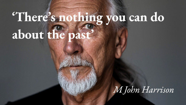 A portrait of the writer M John Harrison, with a quote from his podcast interview: 'There's nothing you can do about the past'