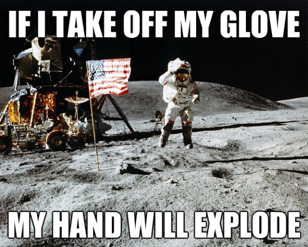 An astronaut on the moon says, "If I take off my glove, my hand will explode."