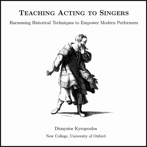 Dionysios Kyropoulos, Teaching Acting to Singers: Harnessing Historical Techniques to Empower Modern Performers (DPhil Thesis, University of Oxford, 2023)