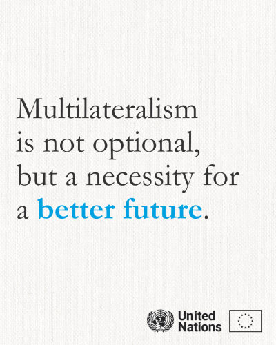 A plain visual with text in the centre: "Multilateralism is not optional, but a necessity for a better future." 

"Better future" is coloured using the United Nations blue.

At the right-bottom side of the visual is the logo of the United Nations and the European Union.  