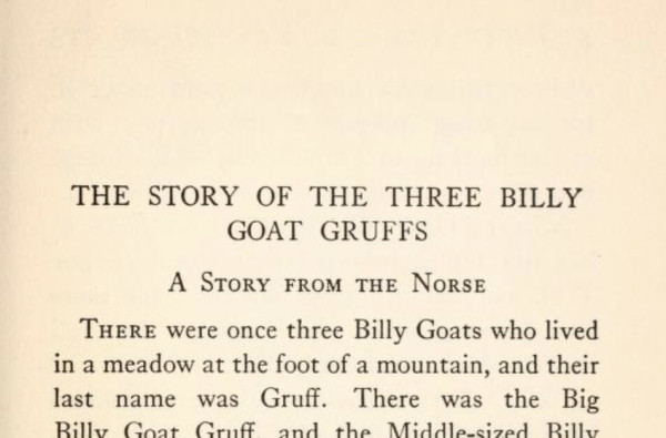 The first couple of lines of an early 20. century American version of the famous Norwegian tale, but it’s called: “THE STORY OF THE THREE BILLY GOAT GRUFFS”