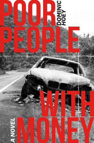 Image of the book cover for Poor People with Money by Dominic Hoey. It shows a burned out, wrecked car on a road with a hill covered with scrubby bush in the background. The image is greyed out, whilst the title of the book is in red. It includes the notation "A Novel"
