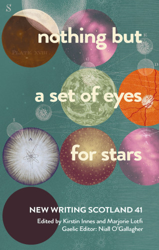 Book cover: nothing but a set of eyes for stars
New Writing Scotland 41
Edited by Kirstin Innes and Marjorie Lotfi
Gaelic Editor: Niall O'Gallagher

A greeny-grey background, etched with fine pale lines, linking tiny circles marked with stylised stars, tagged with letters. On top of this background are eight circles of equal sizes. Two are antique drawings of the moon; two show purplish clouds of interstellar gas; one is a diagram of an atomic nucleus, one is a sphere studded with tiny stars; one, in orange with red veins, shows an image of a retina; and one is solid black.