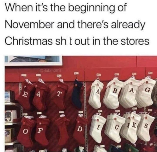Text: "When it's the beginning of November and there's already Christmas sh*t out in the stores

Picture of a store shelf of stockings with initials on them arranged to spell out "EAT A BAG OF DICKS"
