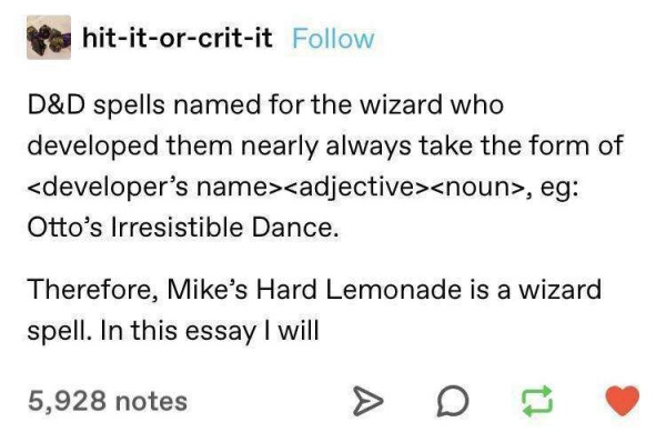 text caption of online post (Tumblr?):

"D&D spells named for the wizard who developed them nearly always take the form of developer adjective noun, like Otto's Irresistible Dance.

Therefore, Mike's Hard Lemonade is a wizard spell. In this essay I will"