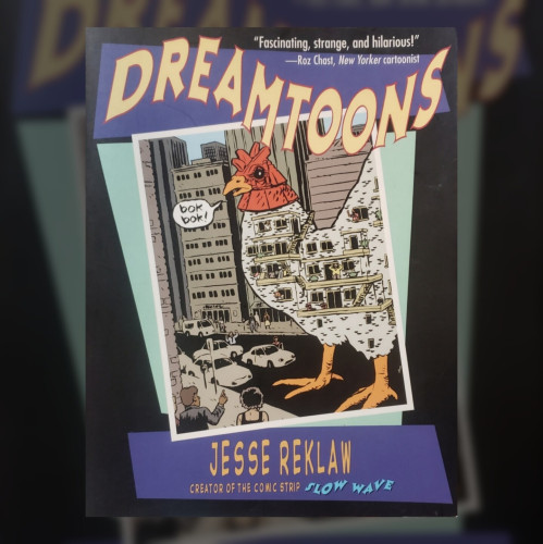 A photo of a book overlaid on a cropped, blurred, and darkened image of itself.

DREAMTOONS by JESSE REKLAW CREATOR OF THE COMIC STRIP "SLOW WAVE."
"Fascinating, strange, and hilarious!" -Roz Chast, New Yorker cartoonist.

The cover illustration is a cartoon of a giant white rooster with a red head walking on a busy city street. The living rooster is a brick apartment building with about a dozen windows and six doors with balconies on its side. Shown in a weird balloon, the rooster is making chicken noises, "bok bok!"