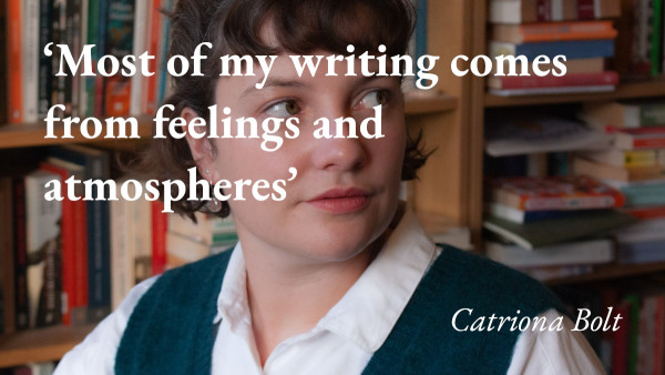 A portrait of the writer Catriona Bolt, with a quote from her podcast interview: 'Most of my writing comes from feelings and atmospheres'