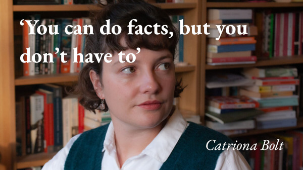 A portrait of the writer Catriona Bolt with a quote from her podcast interview: 'You can do facts, but you don't have to'