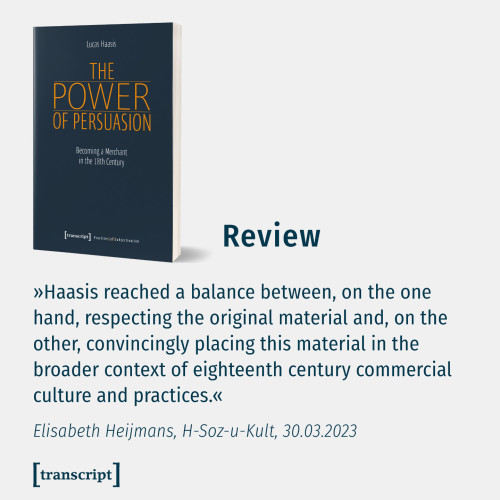 Quote from: Elisabeth Heijmans: Review: Haasis, Lucas: The Power of Persuasion. Becoming a Merchant in the 18th Century. Bielefeld 2022 , In: H-Soz-Kult, 30.03.2023: www.hsozkult.de/publicationreview/id/reb-117334. 