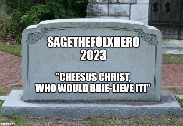 A meme of a tombstone. It reads the username of the comment I am replying to, with the year 2023. Below it is the quote: "Cheesus Christ, who would brie-lieve it!"