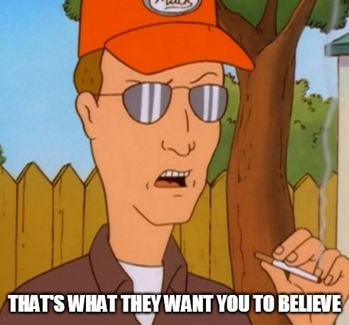 Dale Gribble with a smoldering cigarette and a raised eyebrow. Text: "That's what they want you to believe"