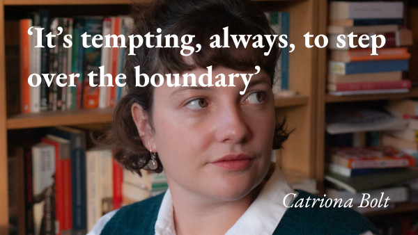 A portrait of the writer Catriona Bolt, with a quote from her podcast interview: 'It's tempting, always, to step over the boundary'