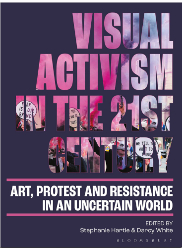 book cover
Visual Activism in the 21st Century. Art , Protest and Resistance in an uncertain world