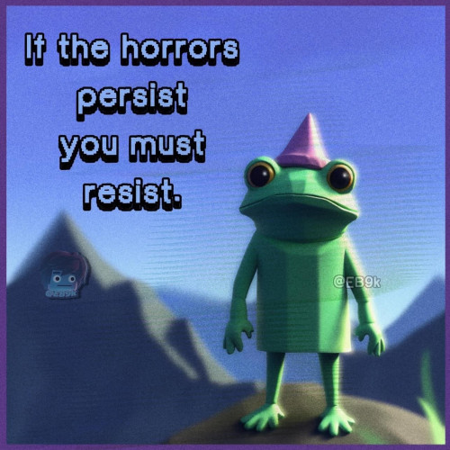If the horrors
persist
you must
resist.
(Picture of a frog wearing a party hat, standing on a hill with mountains behind him)