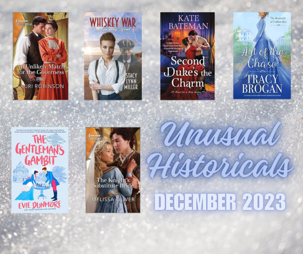 Unusual Historicals December 2023. Graphic shows book covers for An Unlikely Match for the Governess by Lauri Robinson, Whiskey War by Stacy Lynn Miller, Second Duke's the Charm by Kate Bateman, Art of the Chase by Tracy Brogan, The Gentleman's Gambit by Evie Dunmore, The Knight's Substitute Bride by Melissa Oliver