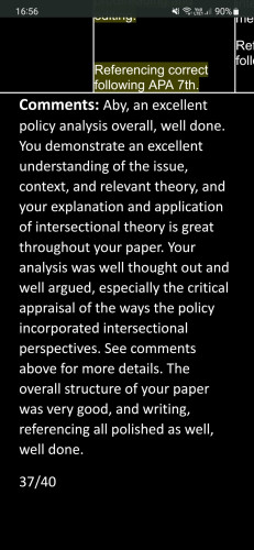 A screenshot of the comment section at the end of mlthe marking rubric for the assessment I handed in last week. The mark shows I received 37/40 (which is an HD). The comment reads:

Aby, an excellent policy analysis overall, well done. You demonstrate an excellent understanding of the issue, context, and relevant theory, and your explanation and application of intersectional theory is great throughout your paper. Your analysis was well thought out and well argued, especially the critical appraisal of the ways the policy incorporated intersectional perspectives. See comments above for more details. The overall structure of your paper was very good, and writing, referencing all polished as well, well done.