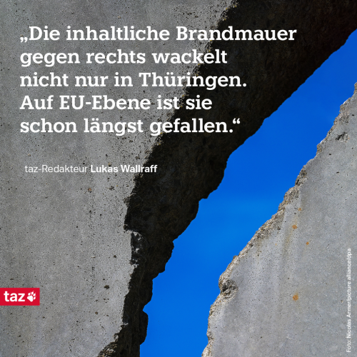 Ein Riss in einer Mauer. Darüber steht: "Die inhaltliche Brandmauer gegen rechts wackelt nicht nur in Thüringen. Auf EU-Ebene ist sie schon längst gefallen." taz-Redakteur Lukas Wallraff.