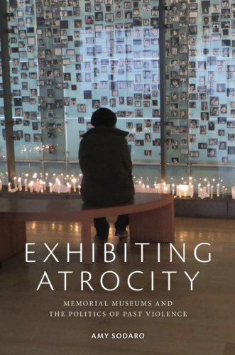 Cover of the book "Exhibiting atrocity : memorial museums and the politics of past violence" by Amy Sodaro.
