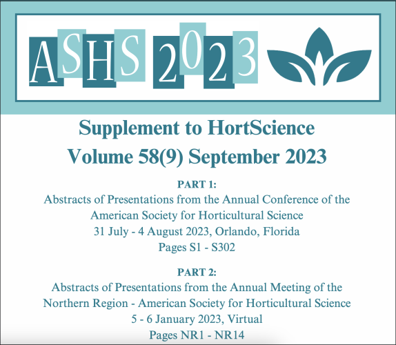 Screenshot of linked page PDF.  Mid-20th century style font and card logo "ASHS 2023" with logo of ASHS of a stylized  apical tip of a plant.

"Supplement to HortScience
Volume 58(9) September 2023
PART 1:
Abstracts of Presentations from the Annual Conference of the
American Society for Horticultural Science
31 July - 4 August 2023, Orlando, Florida
Pages S1 - S302
PART 2:
Abstracts of Presentations from the Annual Meeting of the
Northern Region - American Society for Horticultural Science
5 - 6 January 2023, Virtual
Pages NR1 - NR14
PART 3:
Abstracts of Presentations from the Annual Meeting of the
Southern Region - American Society for Horticultural Science
3 - 5 February 2023, Oklahoma City, OK
Pages SR1 - SR68"