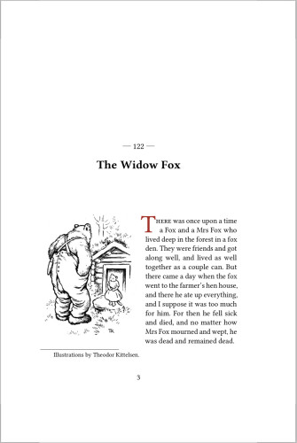 A line drawing of a bear knocking on the door of a wooden cabin, and a molly (she cat) opening the door. Then, the beginning of the Norwegian folktale of The Widow Fox: 

There was once upon a time a Fox and a Mrs Fox who lived deep in the forest in a fox den. They were friends and got along well, and lived as well together as a couple can. But there came a day when the fox went to the farmer’s hen house, and there he ate up everything, and I suppose it was too much for him. For then he fell sick and died, and no matter how Mrs Fox mourned and wept, he was dead and remained dead.