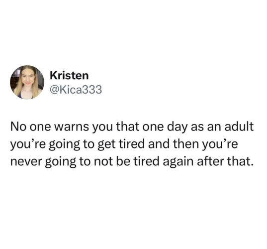 A post by Kristen , @Kica333 saying No one warns you that one day as an adult you’re going to get tired and then you’re never going to not be tired again after that. 