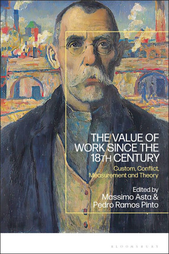 Cover of the book "The Value of Work since the 18th Century. Custom, Conflict, Measurement and Theory”, edited by Massimo Asta and Pedro Ramos Pinto, and published by Bloomsbury. In addition to the title, editors and publisher, the cover shows a painting of a middle-aged white man with glasses and a white moustache, dressed in modest clothes. Behind him, there’s a city landscape with smoking factory chimneys.