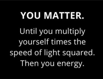 A sign saying "you matter. Unless you multiply yourself times the speed of light squared. Then you energy."