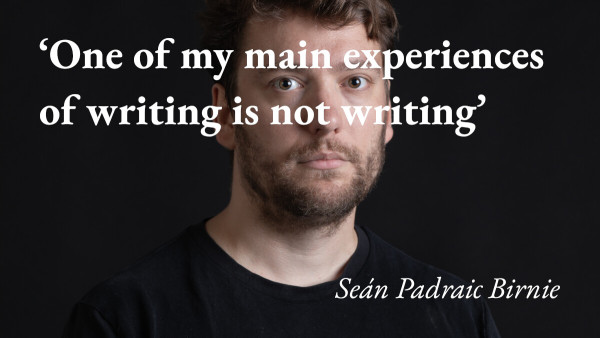 A portrait of the writer Seán Padraic Birnie, with a quote from his podcast interview: 'One of my main experiences of writing is not writing'