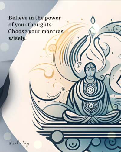 Believe in the power of your thoughts. Choose your mantras wisely.