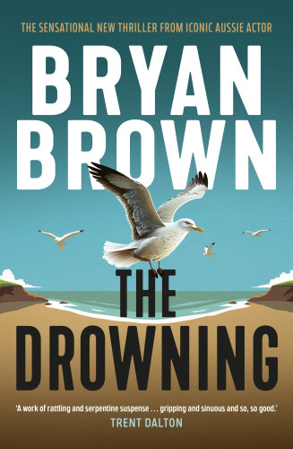 Image of the book cover for The Drowning by Bryan Brown "The Sensational new thriller from iconic Aussie Actor" with a quote from Trent Dalton that says 'A work of rattling and serpentine suspense ... gripping and sinuous and so, so good.'

The cover image is a stylised beach setting with sand, a white water's edge and blue green water between two small bluffs. The sky above is blue, there are a couple of small clouds sitting on top of the bluffs. The centre of the image has a seagull with its wings extended perched on top of the book title. There are 3 other seagulls flying in the distance. 