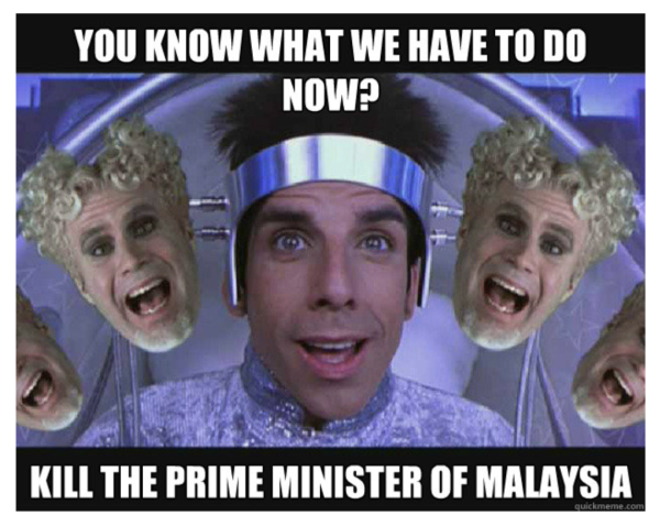 Meme image from the movie Zoolander, "You know what we have to do now? Kill the Prime Minister of Malaysia"