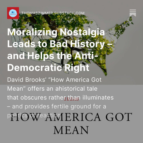 Screenshot of my latest “Democracy Americana” Substack newsletter: “Moralizing Nostalgia Leads to Bad History – and Helps the Anti-Democratic Right: David Brooks’ “How America Got Mean” offers an ahistorical tale that obscures rather than illuminates – and provides fertile ground for a politics of reaction”