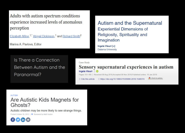 articles and study titles:
'Adults with autism spectrum conditions experience increased levels of anomalous perception';
'Sensory supernatural experiences in autism';
'Are Autistic Kids Magnets for Ghosts? Autistic children may be more likely to see strange things.';
'Autism and the Supernatural
Experiential Dimensions of Religiosity, Spirituality and Imagination';
'Sensory supernatural experiences in autism.'