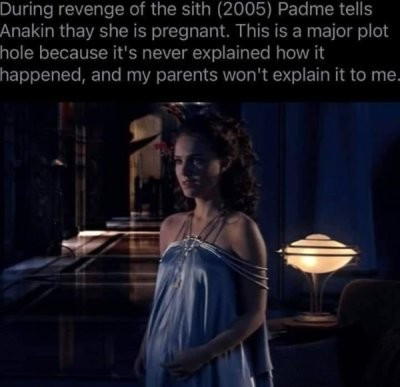 A still of star wars with padme and the text "During Revenge of the Sith 2005 Padme tells Anakin that she is pregnant. this is a major plot hole because it's never explained how it happened and my parents won't explain it to me."