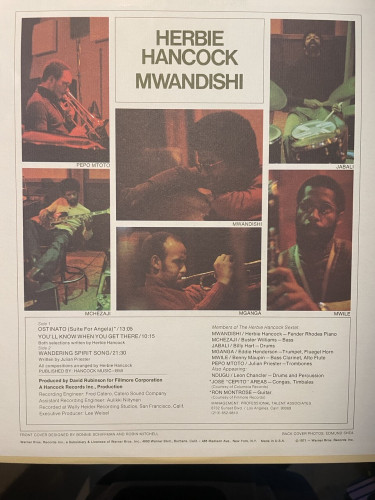 HERBIE HANCOCK MWANDISHI JABALI MWANDISHI MCHEZAJI Side 1 OSTINATO (Suite For Angela) * / 13:05 YOU'LL KNOW WHEN YOU GET THERE/10:15 Both selections writtenov Here Hancock Side WANDERING SPIRIT SONG/21:30 Written by Julian Priester All compositions arranged by Herbie Hancock PUBLISHED BY: HANCOCK MUSIC -BMI Produced by David Rubinson for Fillmore Corporation A Hancock Records Inc., Production Recording Engineer: Fred Catero, Cater Sound Company Assistant Recording Engineer: Aulikki Nitynen Recorded at Wally Heider Recording Studios, San Francisco, Calif. Executive Producer: Lee Weisel MGANGA Members of The Herbie Hancock Sextet: MWANDISHI/ Herbie Hancock - Fender Rhodes Piano MCHEZAJI / Buster Williams - Bass JABALI/ Billy Hart - Drums MGANGA / Eddie Henderson -Trumpet, Fluegel Horn MWILE / Benny Maupin - Bass Clarinet, Alto Flute PEPO MTOTO / Julian Priester -Trombones Also Appearing: NDUGU / Leon Chancler - Drums and Percussion *JOSE "CEPITO" AREAS - Congas, Timbales (Courtesy of Columbia Records) *RON MONTROSE - Guitar Courtesy of hill more Records MANAGEMENT. PROFESSIONAL TALENT ASSOCIATES 8732 Sunse sivd.Los Angeles. a 90069 6652:9810 MWILE FRONT COVER DESIGNED BY BONNIE SCHIFFMAN AND ROBIN MITCHELL BACK COVER PHOTOS: EDMUND SHEA antonestos Records inc. Subsidlary & Licensee of Warner Bros. Inc. 4000 Warner Blvd.. Burbank, Call. • 488 Madison Ave.. New York. NY. ado in She 1971 - Warner Bros. Records InC