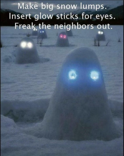 Text:
Make big snow lumps. Insert glow sticks for eyes. Freak the neighbors out.
Picture of someone doing this in their snowy lawn. Various ghosts made of snow have glowing eyes. It looks spooky and cool.